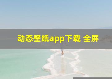 动态壁纸app下载 全屏